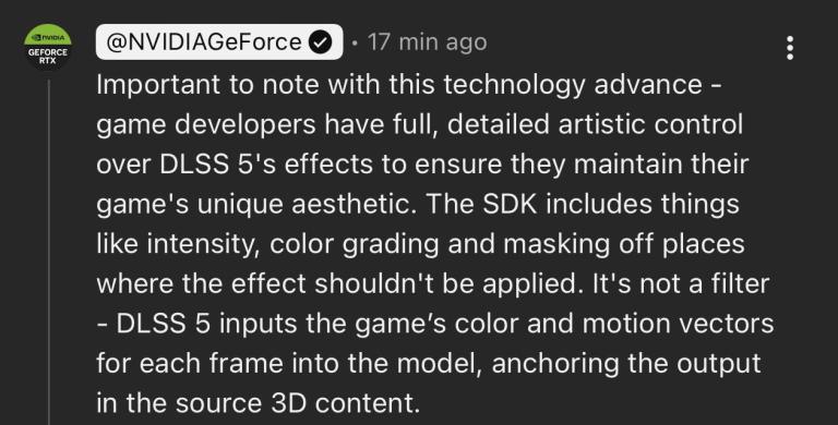 [NVIDIA GeForce Official] Game developers have full, detailed artistic control over DLSS 5 effects to ensure they maintain their game's unique aesthetic. It is not a filter.